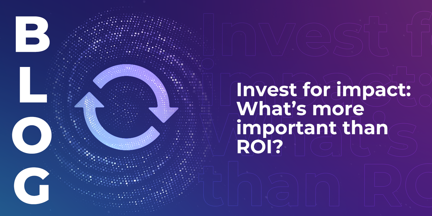 Invest for impact: What’s more important than ROI?