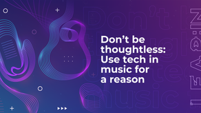 Don’t be thoughtless: Use tech in music for a reason