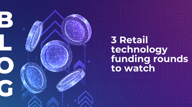 3 Retail technology funding rounds to watch