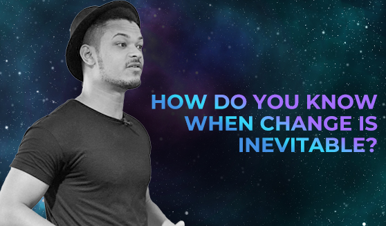How do you know when change is inevitable?