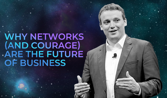 Why networks (and courage) are the future of business